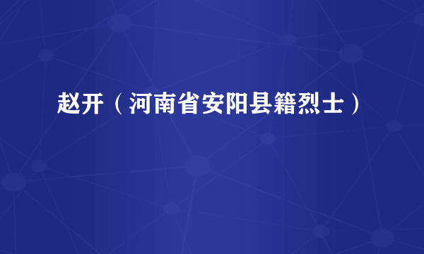 赵开（河南省安阳县籍烈士）