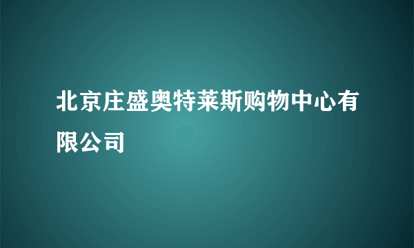 北京庄盛奥特莱斯购物中心有限公司