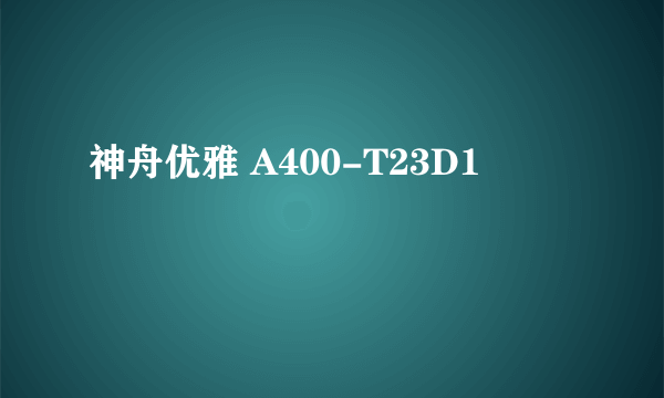 神舟优雅 A400-T23D1