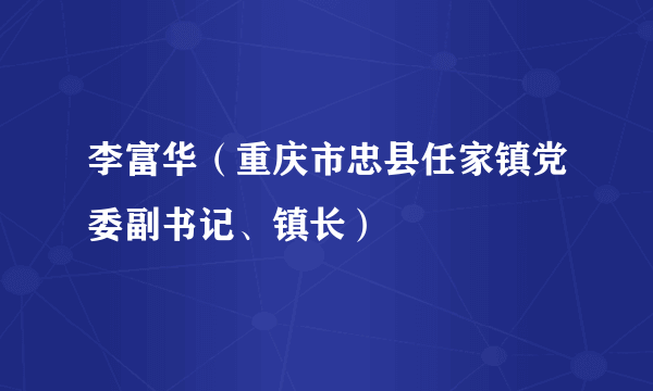 李富华（重庆市忠县任家镇党委副书记、镇长）