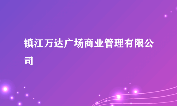 镇江万达广场商业管理有限公司