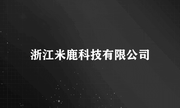 浙江米鹿科技有限公司