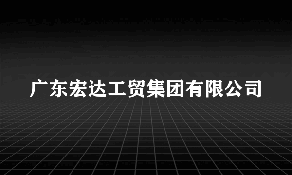 广东宏达工贸集团有限公司