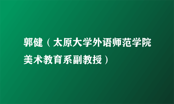 郭健（太原大学外语师范学院美术教育系副教授）