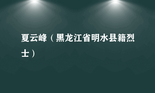 夏云峰（黑龙江省明水县籍烈士）