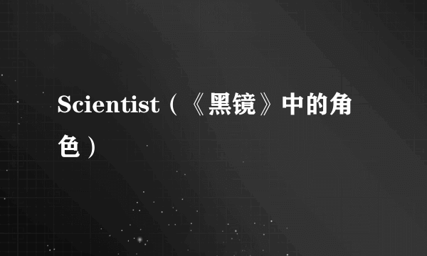 Scientist（《黑镜》中的角色）