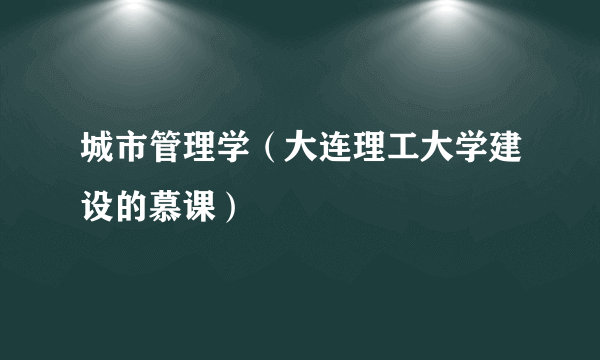 城市管理学（大连理工大学建设的慕课）