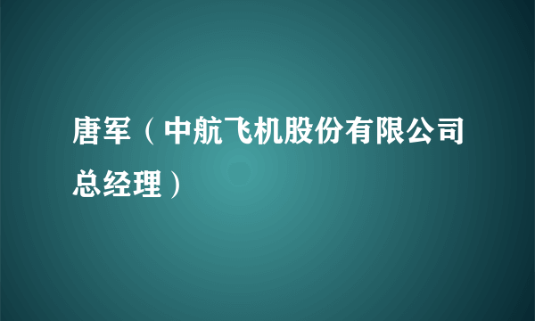 唐军（中航飞机股份有限公司总经理）