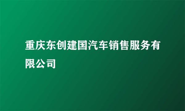 重庆东创建国汽车销售服务有限公司