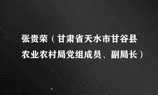 张贵荣（甘肃省天水市甘谷县农业农村局党组成员、副局长）