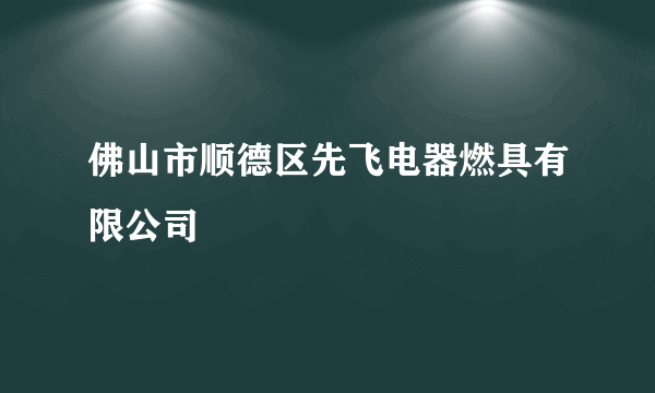 佛山市顺德区先飞电器燃具有限公司