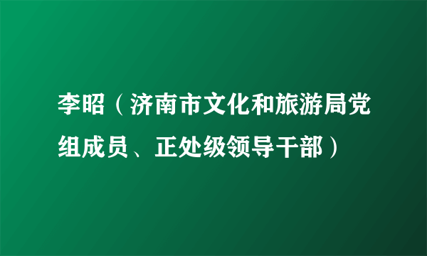 李昭（济南市文化和旅游局党组成员、正处级领导干部）