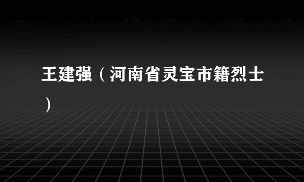 王建强（河南省灵宝市籍烈士）