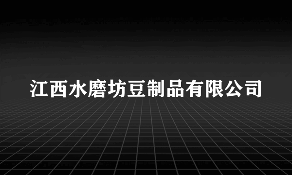 江西水磨坊豆制品有限公司