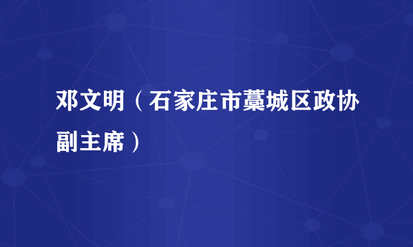 邓文明（石家庄市藁城区政协副主席）