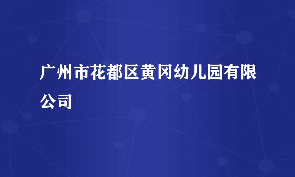 广州市花都区黄冈幼儿园有限公司