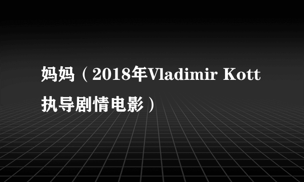 妈妈（2018年Vladimir Kott执导剧情电影）