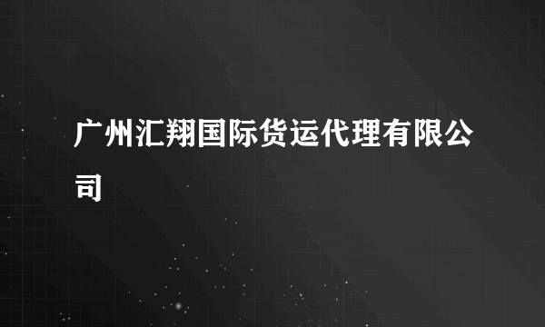 广州汇翔国际货运代理有限公司