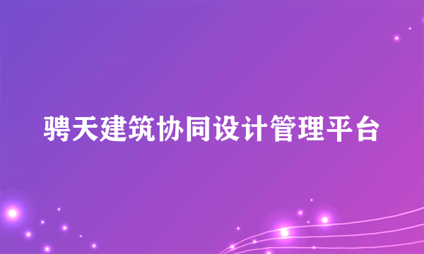 骋天建筑协同设计管理平台