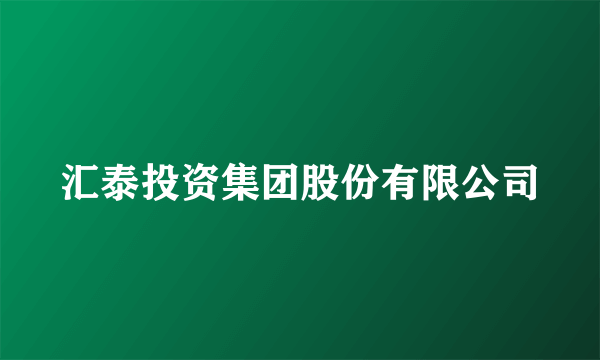 汇泰投资集团股份有限公司