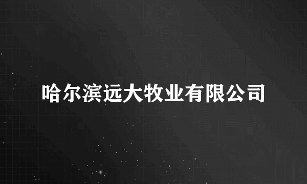 哈尔滨远大牧业有限公司