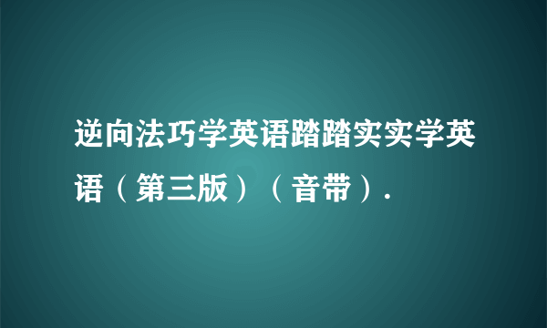 逆向法巧学英语踏踏实实学英语（第三版）（音带）.