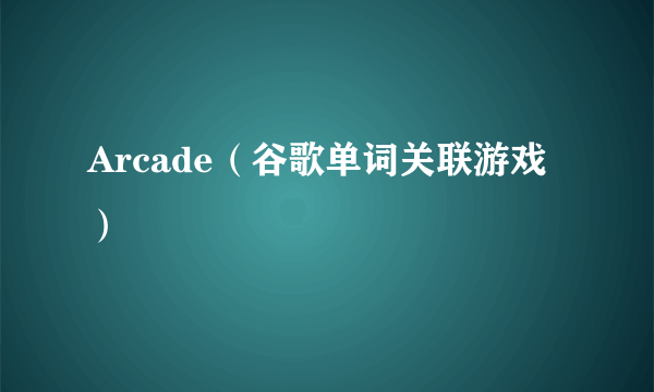 Arcade（谷歌单词关联游戏）