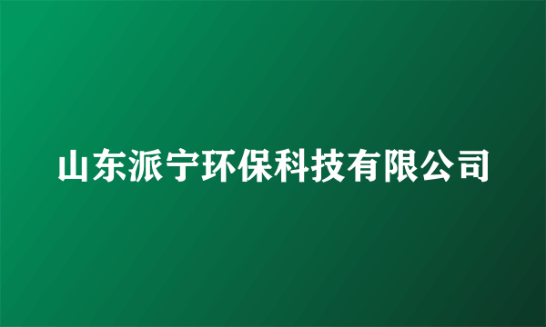 山东派宁环保科技有限公司