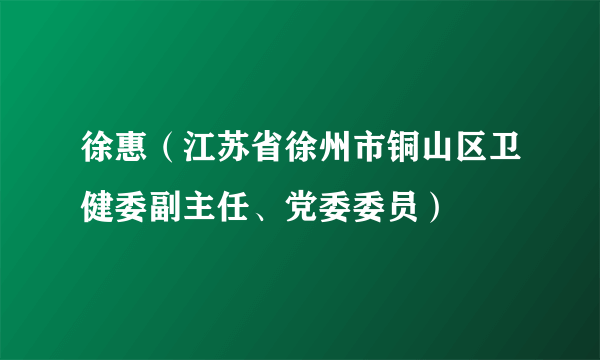 徐惠（江苏省徐州市铜山区卫健委副主任、党委委员）