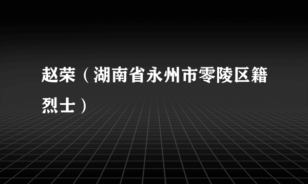 赵荣（湖南省永州市零陵区籍烈士）