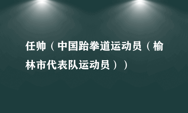 任帅（中国跆拳道运动员（榆林市代表队运动员））