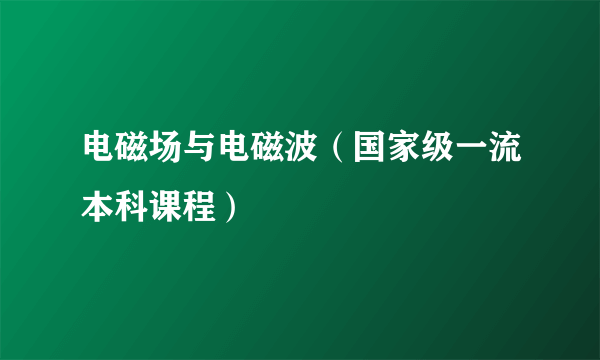 电磁场与电磁波（国家级一流本科课程）