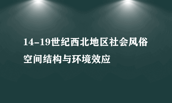 14-19世纪西北地区社会风俗空间结构与环境效应