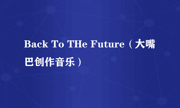 Back To THe Future（大嘴巴创作音乐）