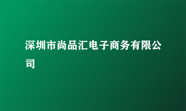 深圳市尚品汇电子商务有限公司