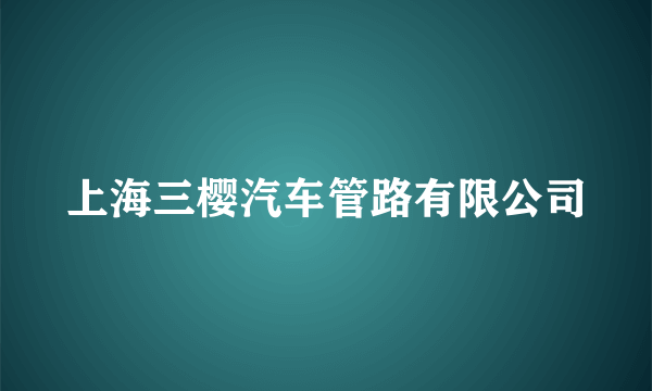 上海三樱汽车管路有限公司