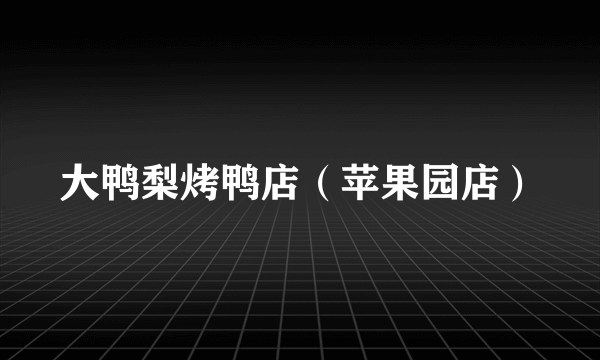 大鸭梨烤鸭店（苹果园店）