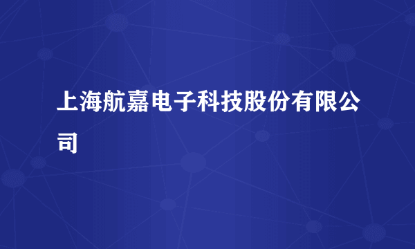 上海航嘉电子科技股份有限公司