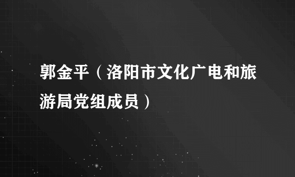 郭金平（洛阳市文化广电和旅游局党组成员）