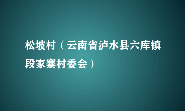 松坡村（云南省泸水县六库镇段家寨村委会）