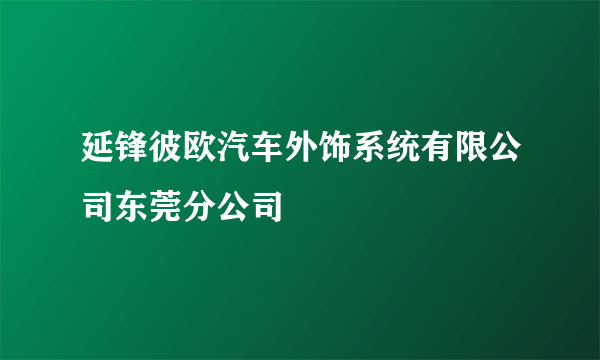 延锋彼欧汽车外饰系统有限公司东莞分公司