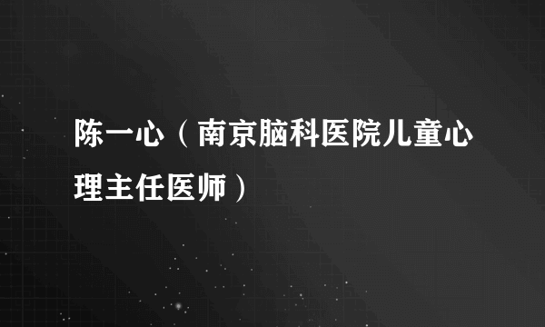 陈一心（南京脑科医院儿童心理主任医师）