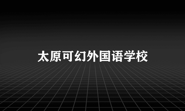 太原可幻外国语学校