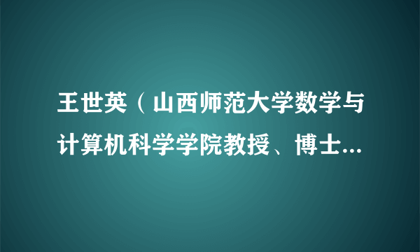 王世英（山西师范大学数学与计算机科学学院教授、博士生导师）