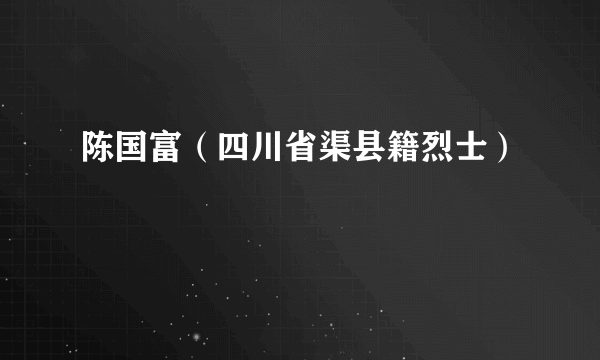 陈国富（四川省渠县籍烈士）