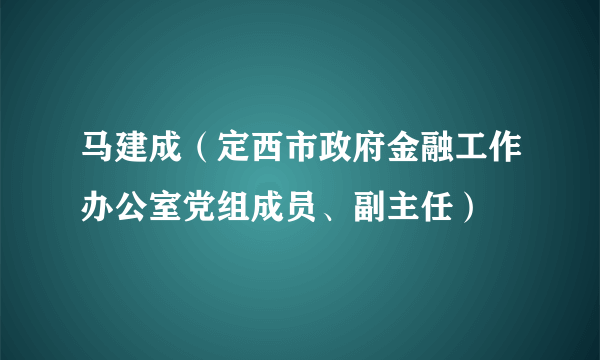 马建成（定西市政府金融工作办公室党组成员、副主任）