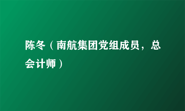 陈冬（南航集团党组成员，总会计师）