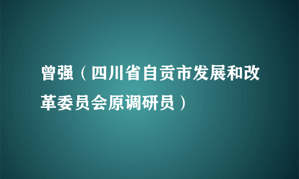 曾强（四川省自贡市发展和改革委员会原调研员）