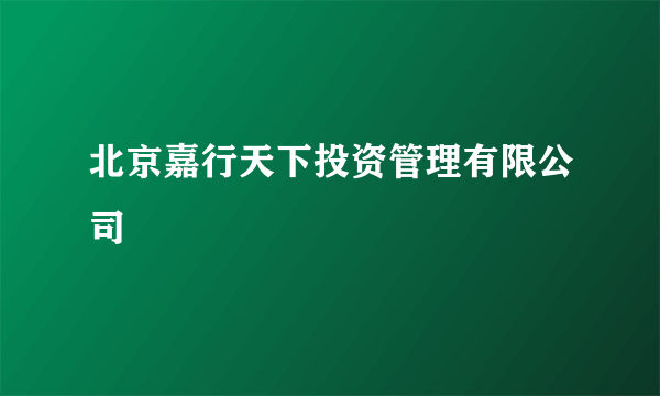 北京嘉行天下投资管理有限公司