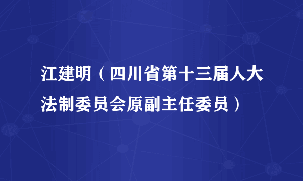 江建明（四川省第十三届人大法制委员会原副主任委员）